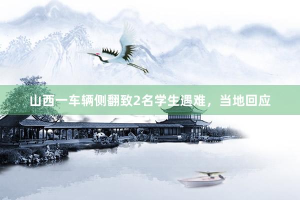 山西一车辆侧翻致2名学生遇难，当地回应