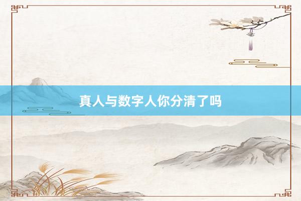 真人与数字人你分清了吗
