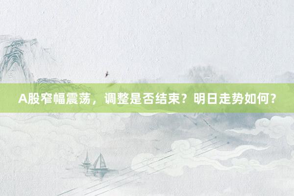 A股窄幅震荡，调整是否结束？明日走势如何？
