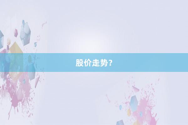 股价走势？