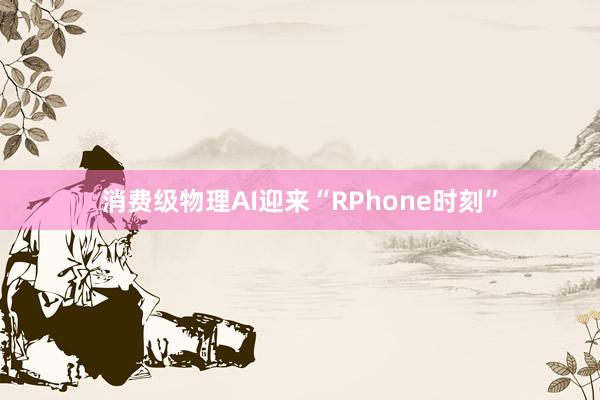 消费级物理AI迎来“RPhone时刻”