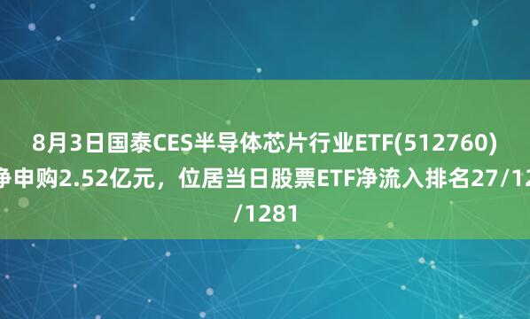 8月3日国泰CES半导体芯片行业ETF(512760)获净申购2.52亿元，位居当日股票ETF净流入排名27/1281