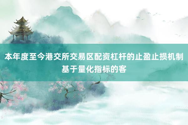 本年度至今港交所交易区配资杠杆的止盈止损机制基于量化指标的客