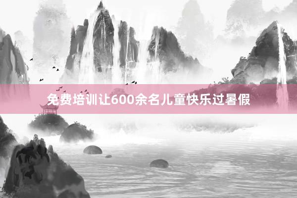 免费培训让600余名儿童快乐过暑假