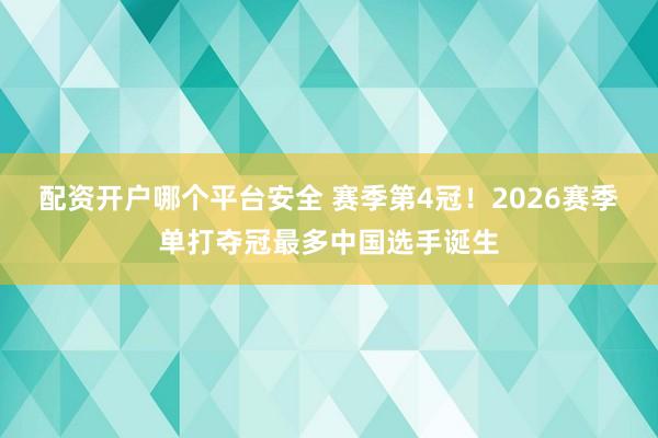 配资开户哪个平台安全 赛季第4冠！2026赛季单打夺冠最多中国选手诞生
