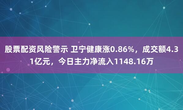 股票配资风险警示 卫宁健康涨0.86%，成交额4.31亿元，今日主力净流入1148.16万