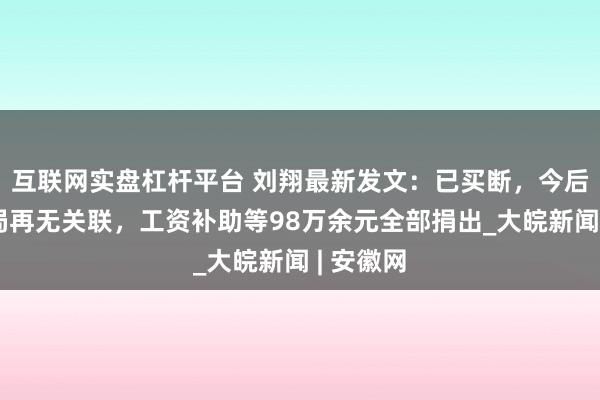 互联网实盘杠杆平台 刘翔最新发文：已买断，今后与体育局再无关联，工资补助等98万余元全部捐出_大皖新闻 | 安徽网