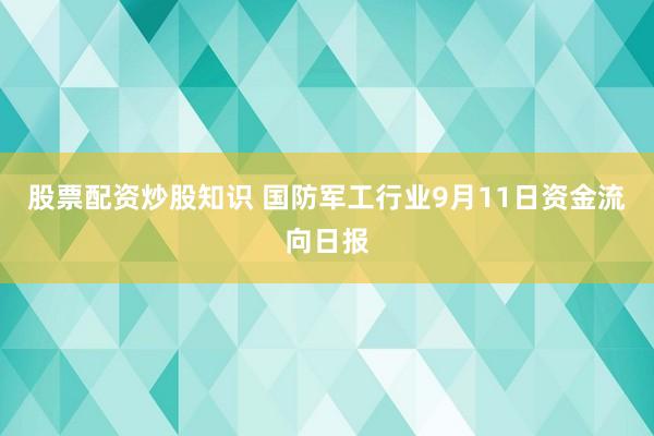 股票配资炒股知识 国防军工行业9月11日资金流向日报
