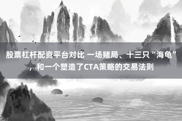 股票杠杆配资平台对比 一场赌局、十三只“海龟”，和一个塑造了CTA策略的交易法则