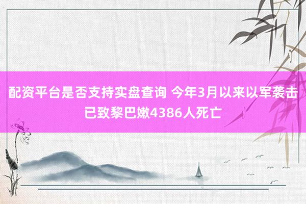 配资平台是否支持实盘查询 今年3月以来以军袭击已致黎巴嫩4386人死亡