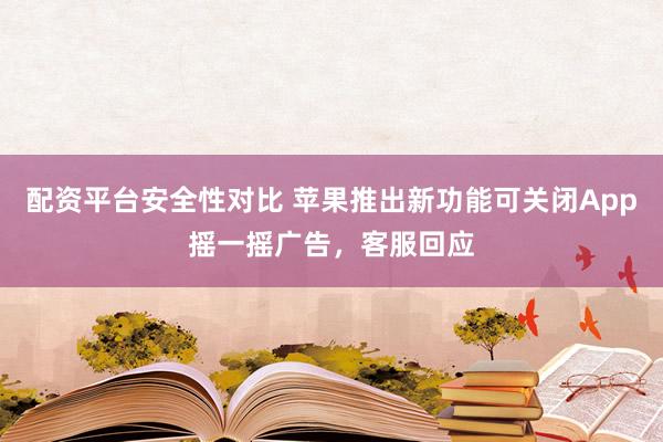 配资平台安全性对比 苹果推出新功能可关闭App摇一摇广告，客服回应