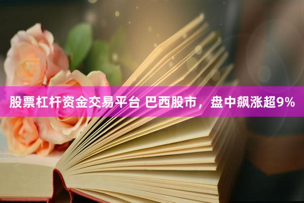 股票杠杆资金交易平台 巴西股市，盘中飙涨超9%